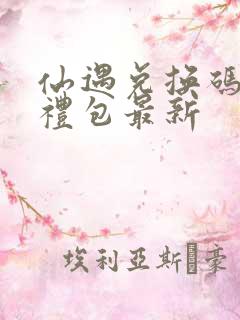 仙遇兑换码6个礼包最新