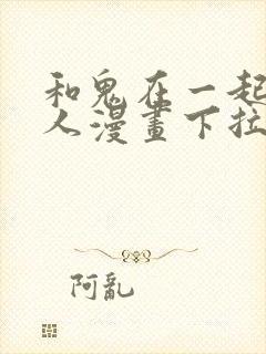 和鬼在一起的男人漫画下拉式