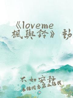 《loveme枫与铃》动漫免费观看