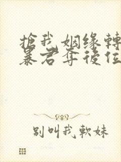 抢我姻缘转身嫁暴君夺后位小说免费阅读