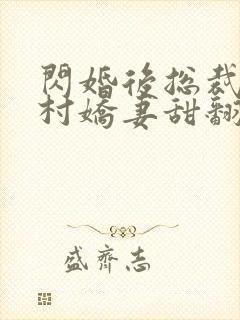 闪婚后总裁的农村娇妻甜翻了合集