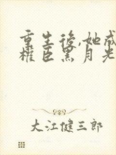 重生后,她成了权臣黑月光