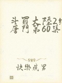 斗罗大陆2绝世唐门第60集