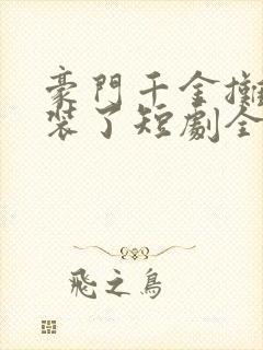 豪门千金摊牌不装了短剧全集