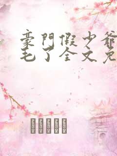 豪门假少爷又炸毛了全文免费阅读