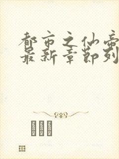 都市之仙帝重生最新章节列表