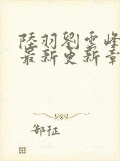 陆羽刘云峰全文最新更新章节