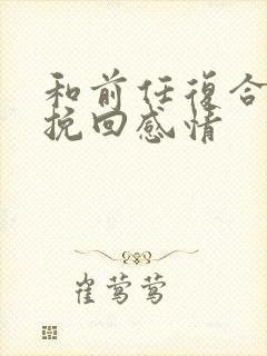 和前任复合怎么挽回感情