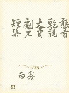 短剧大乾憨婿全集免费观看