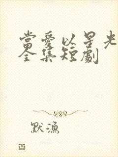 当爱以星光为牢全集短剧