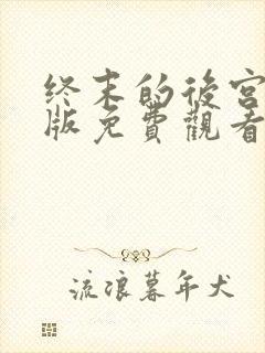 终末的后宫真人版免费观看