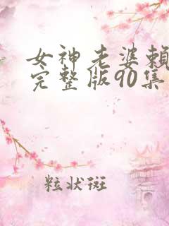 女神老婆赖上我完整版90集
