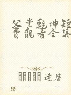 父掌乾坤短剧免费观看全集完整