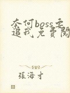 奈何boss要追我免费阅读下载
