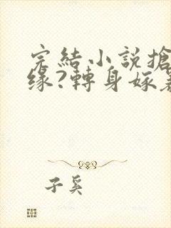 完结小说抢我姻缘?转身嫁暴君夺后位