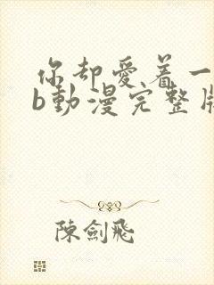 你却爱着一个sb动漫完整版免费播放