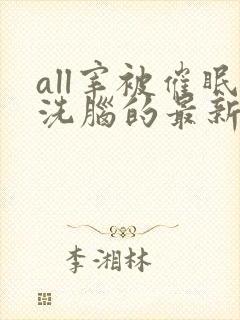 all宰被催眠洗脑的最新章节内容