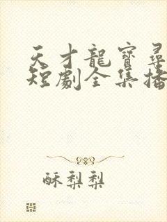 天才龙宝寻亲记短剧全集播放