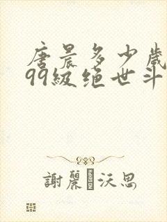 唐晨多少岁成为99级绝世斗罗