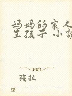 妈妈的家人为我生孩子 小说全文