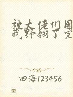 被大佬们团宠后我野翻了完本