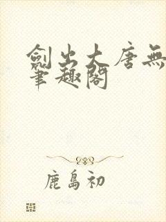 剑出大唐无弹窗笔趣阁