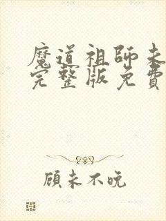 魔道祖师未删减完整版免费阅读