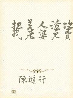 把美人渣攻变成我老婆免费阅读全文