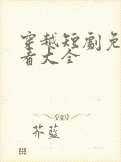 穿越短剧免费观看大全