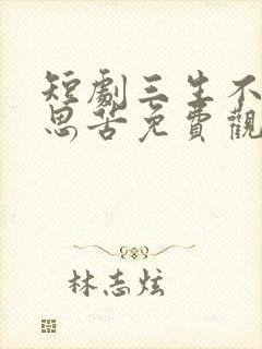 短剧三生不渡相思苦免费观看