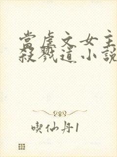 当虐文女主修了杀戮道小说阅读