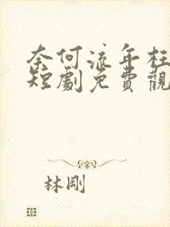 奈何流年枉深情短剧免费观看