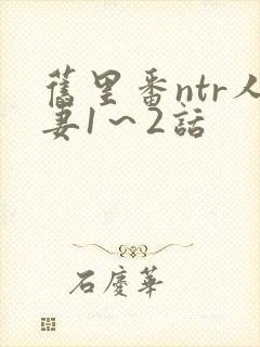 旧里番ntr人妻1～2话