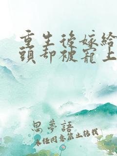 重生后嫁给死对头却被宠上天短剧