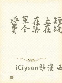 将军在上短剧免费全集在线观看电视剧