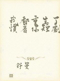 我都重生了谁还惯着你短剧