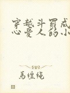 穿越斗罗成为尘心爱人的小说