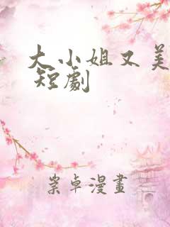 大小姐又美又飒 短剧