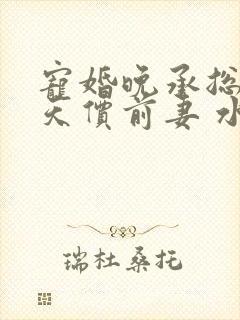 宠婚晚承总裁的天价前妻 水嫩芽