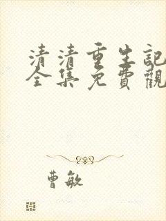 清清重生记动漫全集免费观看