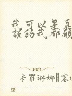 我可以是真的你说的我都愿意听