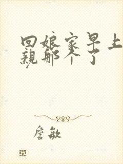 回娘家早上和父亲那个了