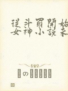 从斗罗开始俘获女神小说未删版下载txt