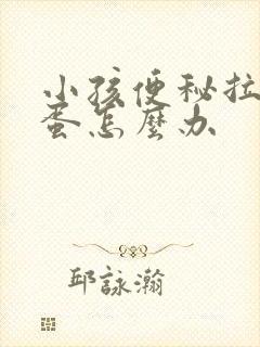 小孩便秘拉羊屎蛋怎么办