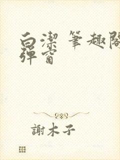 白洁 笔趣阁无弹窗