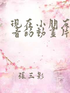 现在小朋友喜欢看的动画片