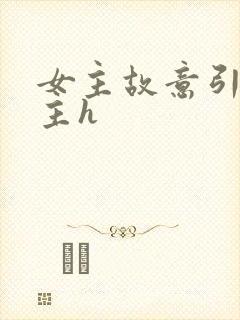 女主故意引诱男主h