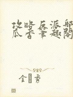 攻略反派哪有吃瓜香笔趣阁