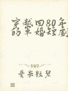 穿越回80年代的军婚短剧