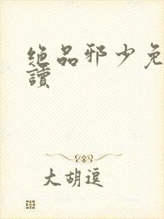 绝品邪少免费阅读